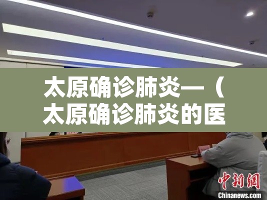 太原确诊肺炎—(太原确诊肺炎的医院) 太原确诊肺炎—(太原确诊肺炎的医院)