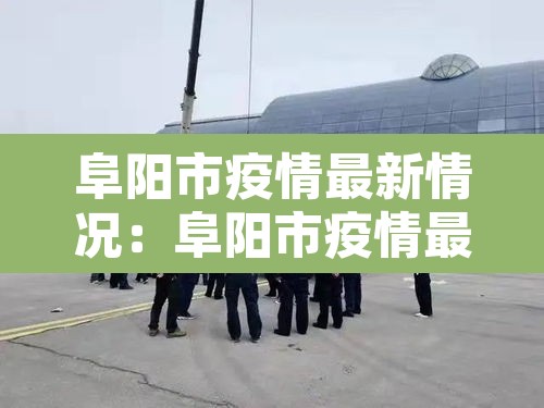 阜阳市疫情最新情况:阜阳市疫情最新情况今日新增 阜阳市疫情最新情况:阜阳市疫情最新情况今日新增