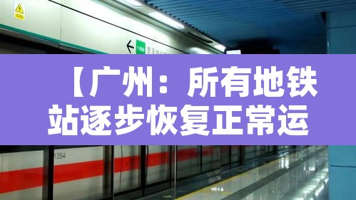 【广州：所有地铁站逐步恢复正常运营·广州所有地铁站逐步恢复正常运营】