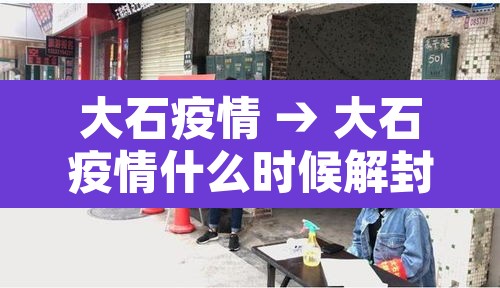 大石疫情 → 大石疫情什么时候解封 大石疫情 → 大石疫情什么时候解封