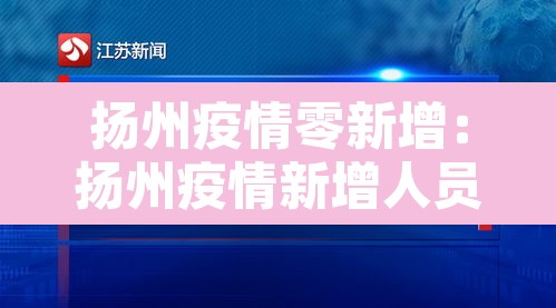 扬州疫情零新增:扬州疫情新增人员行程 扬州疫情零新增:扬州疫情新增人员行程