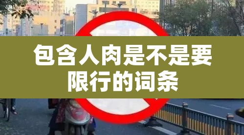 包含人肉是不是要限行的词条 包含人肉是不是要限行的词条