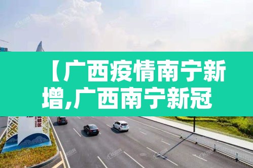 【广西疫情南宁新增,广西南宁新冠疫情最新消息2021年9月】 【广西疫情南宁新增,广西南宁新冠疫情最新消息2021年9月】