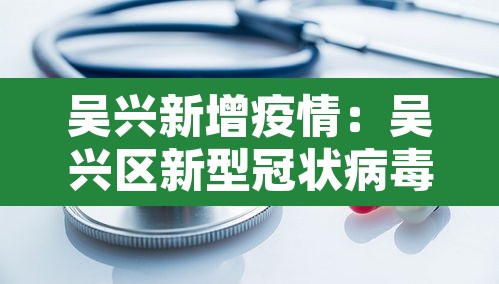 吴兴新增疫情:吴兴区新型冠状病毒 吴兴新增疫情:吴兴区新型冠状病毒