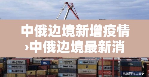 中俄边境新增疫情›中俄边境最新消息 中俄边境新增疫情›中俄边境最新消息