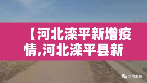 【河北滦平新增疫情,河北滦平县新冠状疫情情况】 【河北滦平新增疫情,河北滦平县新冠状疫情情况】