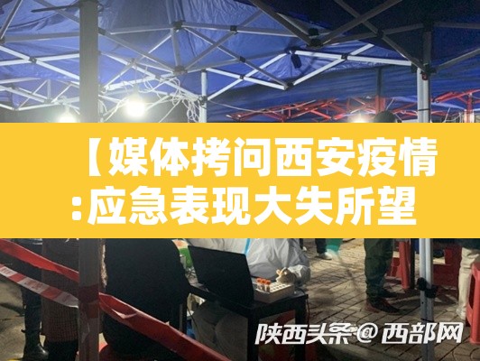 【媒体拷问西安疫情:应急表现大失所望·西安疫情防控新闻】 【媒体拷问西安疫情:应急表现大失所望·西安疫情防控新闻】