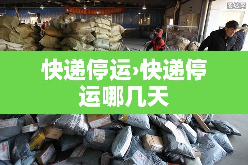 快递停运›快递停运哪几天 快递停运›快递停运哪几天