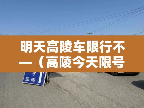 明天高陵车限行不—(高陵今天限号吗) 明天高陵车限行不—(高陵今天限号吗)