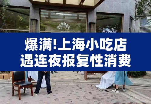 爆满!上海小吃店遇连夜报复性消费 → 上海卖小吃怎么样 爆满!上海小吃店遇连夜报复性消费 → 上海卖小吃怎么样