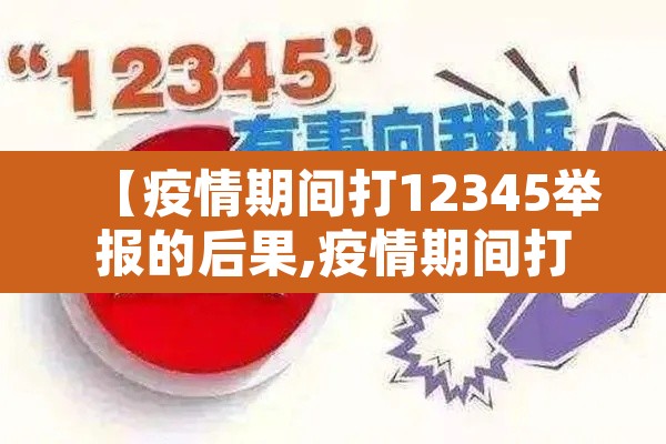 【疫情期间打12345举报的后果,疫情期间打12345举报的后果严重吗】 【疫情期间打12345举报的后果,疫情期间打12345举报的后果严重吗】