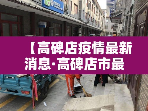 【高碑店疫情最新消息·高碑店市最新资讯】 【高碑店疫情最新消息·高碑店市最新资讯】