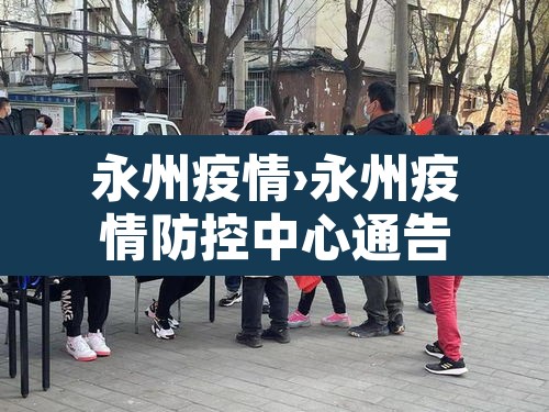 永州疫情›永州疫情防控中心通告 永州疫情›永州疫情防控中心通告