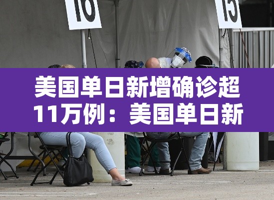美国单日新增确诊超11万例:美国单日新增确诊超11万例的原因 美国单日新增确诊超11万例:美国单日新增确诊超11万例的原因