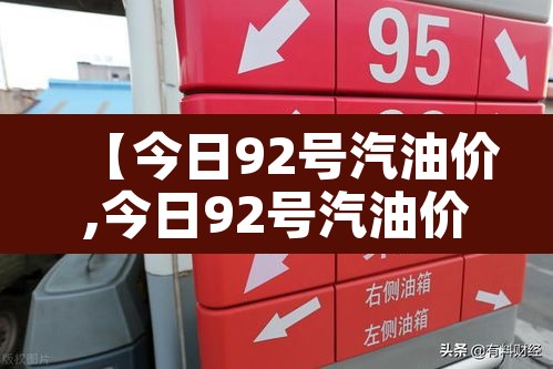 【今日92号汽油价,今日92号汽油价格多少钱一升新消息分析】 【今日92号汽油价,今日92号汽油价格多少钱一升新消息分析】