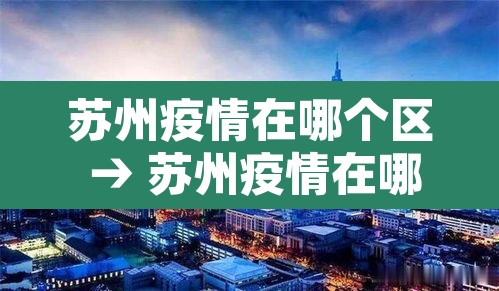 苏州疫情在哪个区 → 苏州疫情在哪些地方 苏州疫情在哪个区 → 苏州疫情在哪些地方