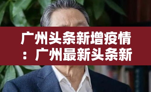 广州头条新增疫情:广州最新头条新闻 广州头条新增疫情:广州最新头条新闻