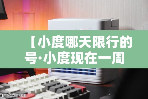 【小度哪天限行的号·小度现在一周限号时间是】