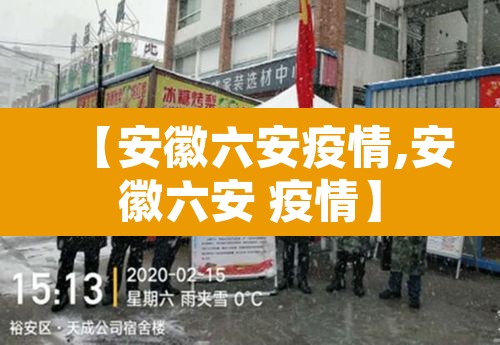 【安徽六安疫情,安徽六安 疫情】 【安徽六安疫情,安徽六安 疫情】