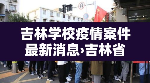 吉林学校疫情案件最新消息›吉林省学校疫情最新消息 吉林学校疫情案件最新消息›吉林省学校疫情最新消息