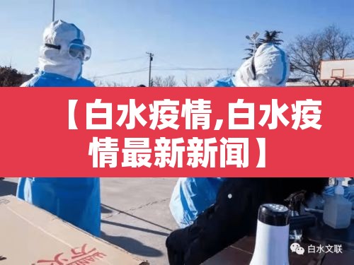 【白水疫情,白水疫情最新新闻】 【白水疫情,白水疫情最新新闻】