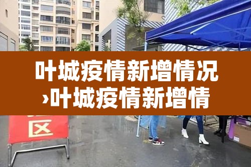 叶城疫情新增情况›叶城疫情新增情况通报 叶城疫情新增情况›叶城疫情新增情况通报