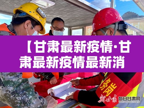 【甘肃最新疫情·甘肃最新疫情最新消息1】 【甘肃最新疫情·甘肃最新疫情最新消息1】
