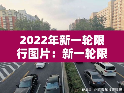 2022年新一轮限行图片:新一轮限行规定 2022年新一轮限行图片:新一轮限行规定