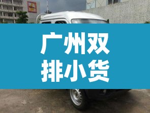 广州双排小货车限行 → 广州双排小货车限行规定 广州双排小货车限行 → 广州双排小货车限行规定