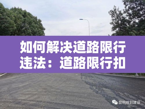 如何解决道路限行违法:道路限行扣几分罚多少钱 如何解决道路限行违法:道路限行扣几分罚多少钱