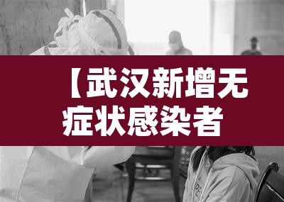 【武汉新增无症状感染者8例,武汉新发现无症状】 【武汉新增无症状感染者8例,武汉新发现无症状】