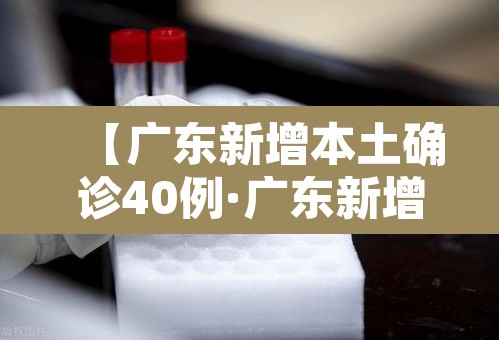【广东新增本土确诊40例·广东新增本土确诊5例具体情况】 【广东新增本土确诊40例·广东新增本土确诊5例具体情况】