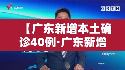 【广东新增本土确诊40例·广东新增本土确诊5例具体情况】 【广东新增本土确诊40例·广东新增本土确诊5例具体情况】