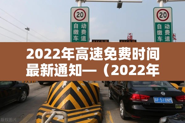 2022年高速免费时间最新通知—(2022年高速免费多少天) 2022年高速免费时间最新通知—(2022年高速免费多少天)