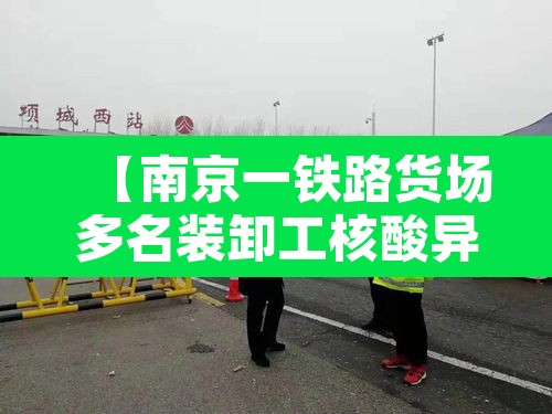【南京一铁路货场多名装卸工核酸异常·南京货运铁路】 【南京一铁路货场多名装卸工核酸异常·南京货运铁路】