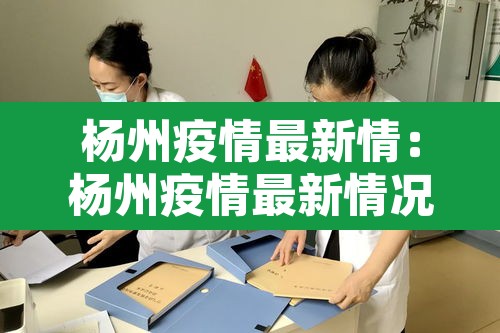 杨州疫情最新情:杨州疫情最新情况 杨州疫情最新情:杨州疫情最新情况
