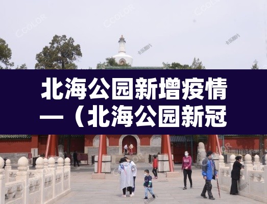 北海公园新增疫情—(北海公园新冠肺炎) 北海公园新增疫情—(北海公园新冠肺炎)