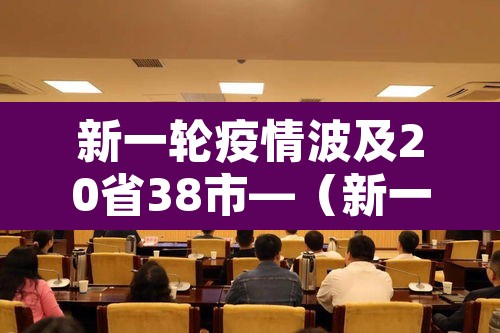 新一轮疫情波及20省38市—(新一轮疫情涉及省份) 新一轮疫情波及20省38市—(新一轮疫情涉及省份)