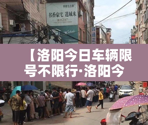 【洛阳今日车辆限号不限行·洛阳今日车辆限号多少】 【洛阳今日车辆限号不限行·洛阳今日车辆限号多少】