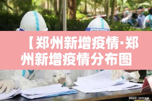 【郑州新增疫情·郑州新增疫情分布图】 【郑州新增疫情·郑州新增疫情分布图】