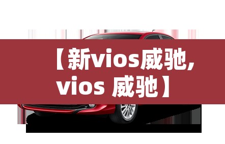 【新vios威驰,vios 威驰】 【新vios威驰,vios 威驰】