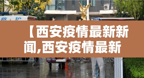 【西安疫情最新新闻,西安疫情最新通报】