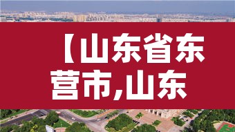 【山东省东营市,山东省东营市垦利区】 【山东省东营市,山东省东营市垦利区】