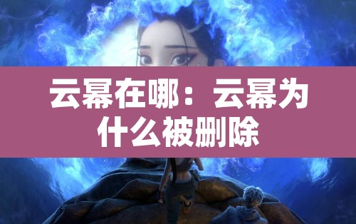 云幂在哪:云幂为什么被删除 云幂在哪:云幂为什么被删除