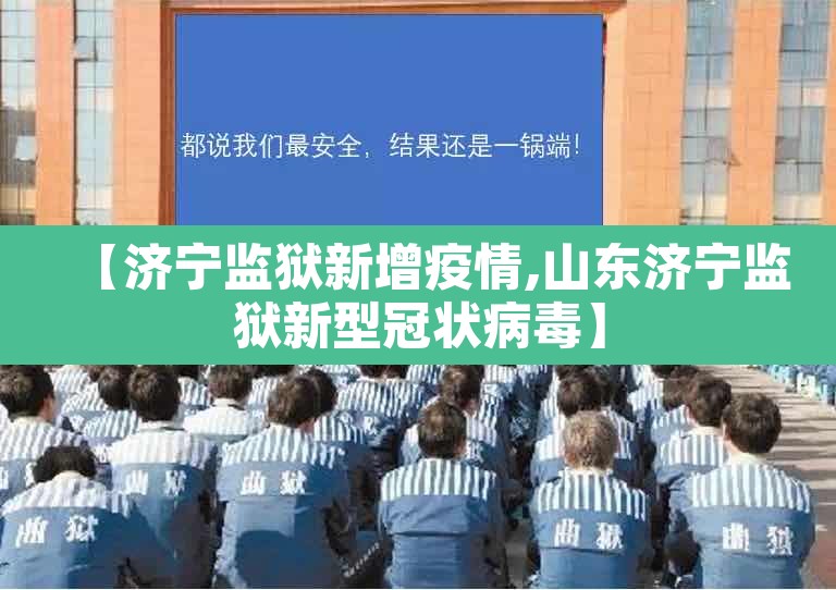 【济宁监狱新增疫情,山东济宁监狱新型冠状病毒】 【济宁监狱新增疫情,山东济宁监狱新型冠状病毒】