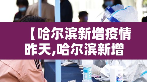 【哈尔滨新增疫情昨天,哈尔滨新增疫情轨迹】 【哈尔滨新增疫情昨天,哈尔滨新增疫情轨迹】