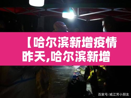 【哈尔滨新增疫情昨天,哈尔滨新增疫情轨迹】 【哈尔滨新增疫情昨天,哈尔滨新增疫情轨迹】