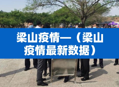 梁山疫情—(梁山疫情最新数据) 梁山疫情—(梁山疫情最新数据)