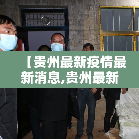 【贵州最新疫情最新消息,贵州最新疫情情况详情】 【贵州最新疫情最新消息,贵州最新疫情情况详情】