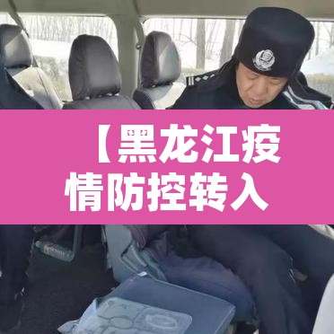 【黑龙江疫情防控转入应急状态,黑龙江全省转入应急状态】